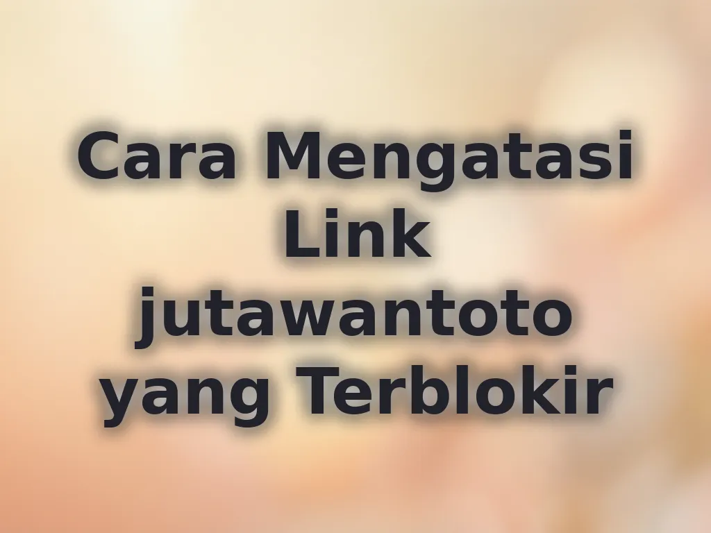 Cara Mengatasi Link jutawantoto yang Terblokir