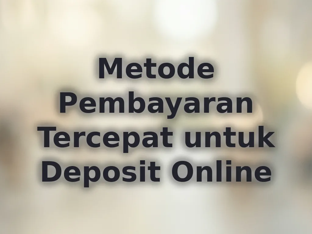 Metode Pembayaran Tercepat untuk Deposit Online