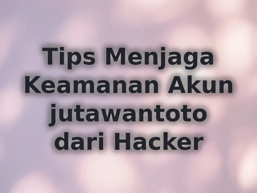 Tips Menjaga Keamanan Akun jutawantoto dari Hacker